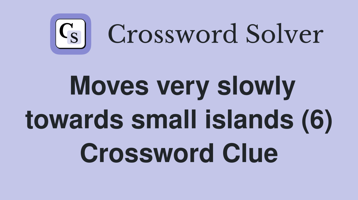 Moves very slowly towards small islands (6) Crossword Clue