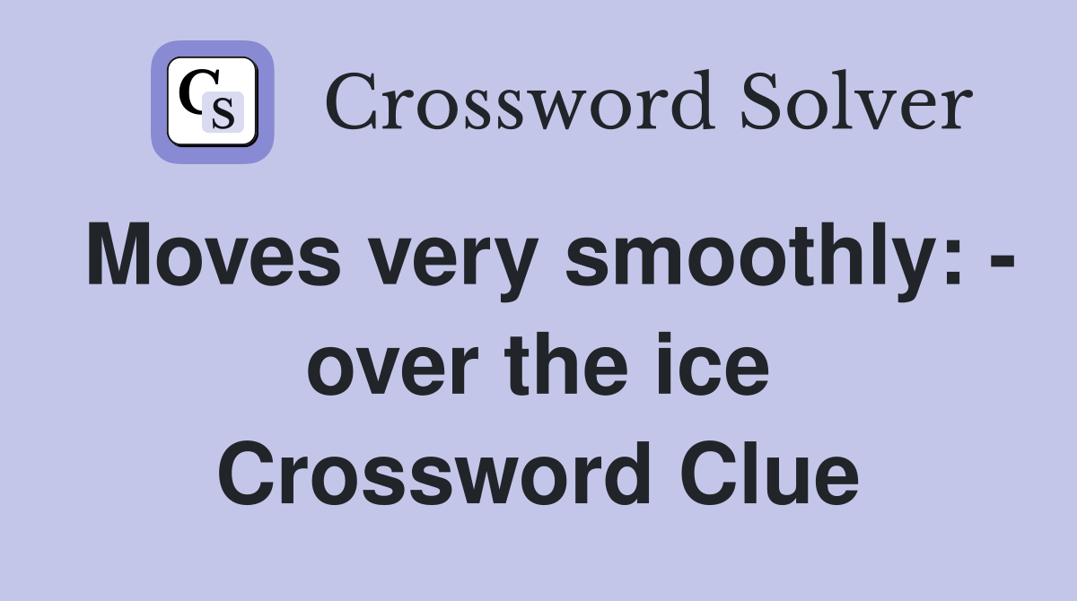 Moves very smoothly: over the ice Crossword Clue Answers