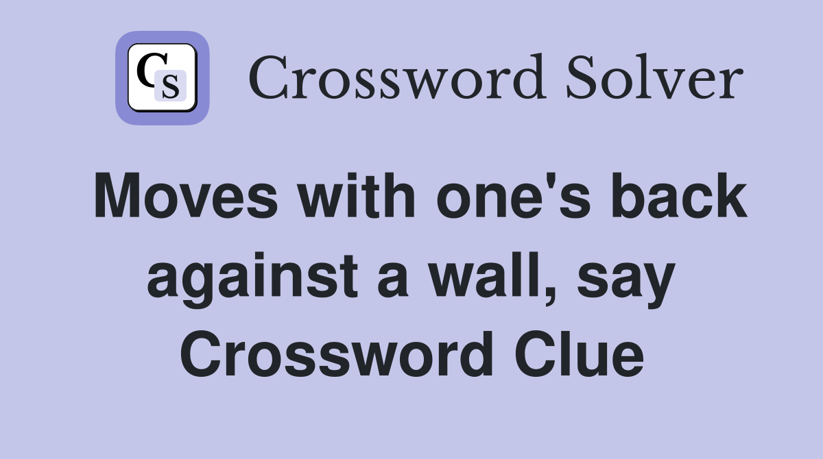 Moves with one's back against a wall, say Crossword Clue