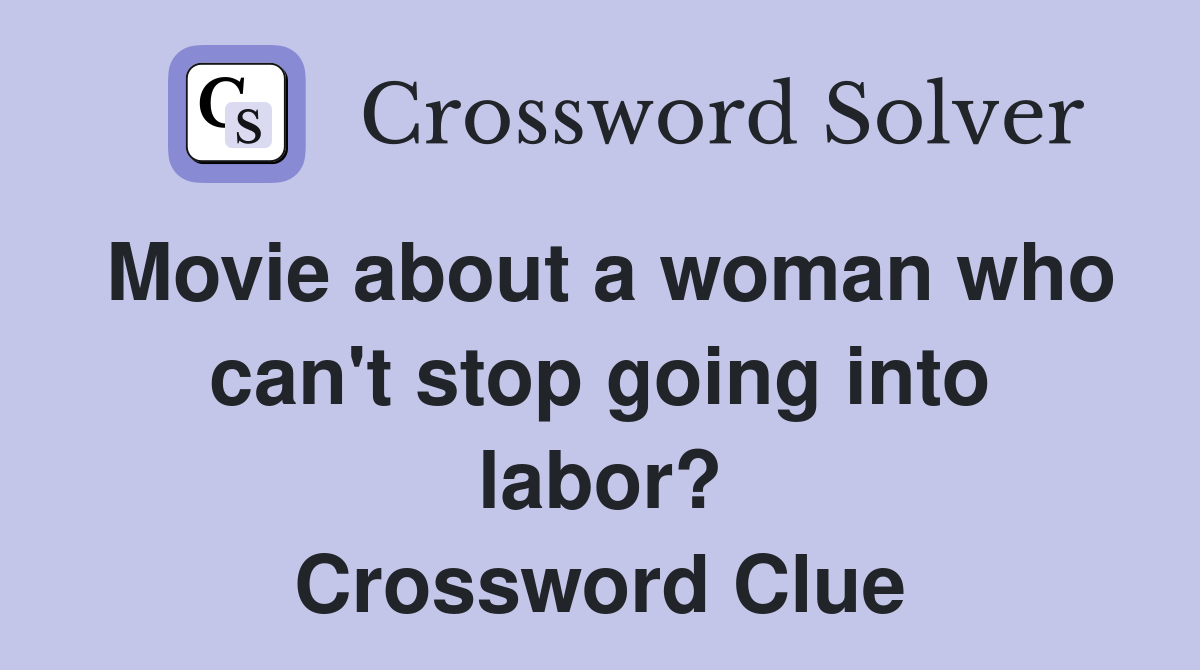 Movie about a woman who can't stop going into labor? Crossword Clue