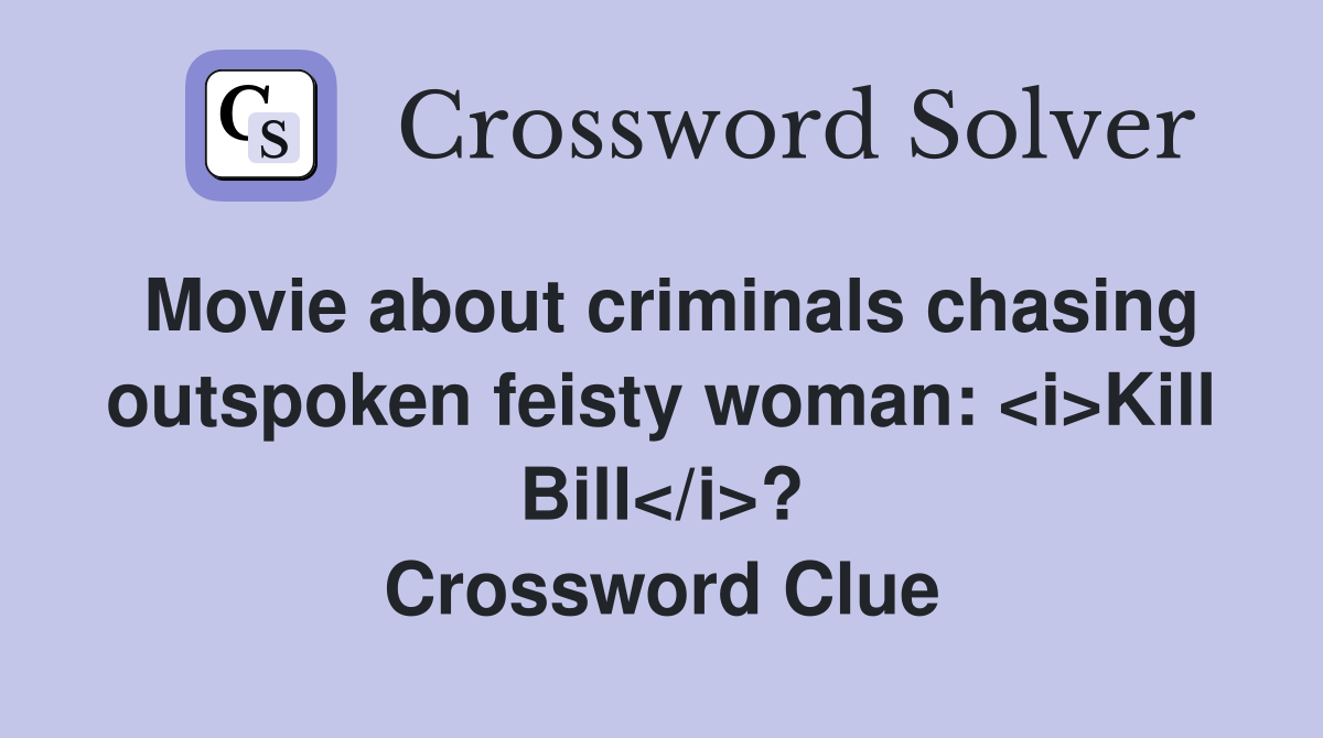 Movie about criminals chasing outspoken feisty woman: <i>Kill Bill</i>? Crossword Clue