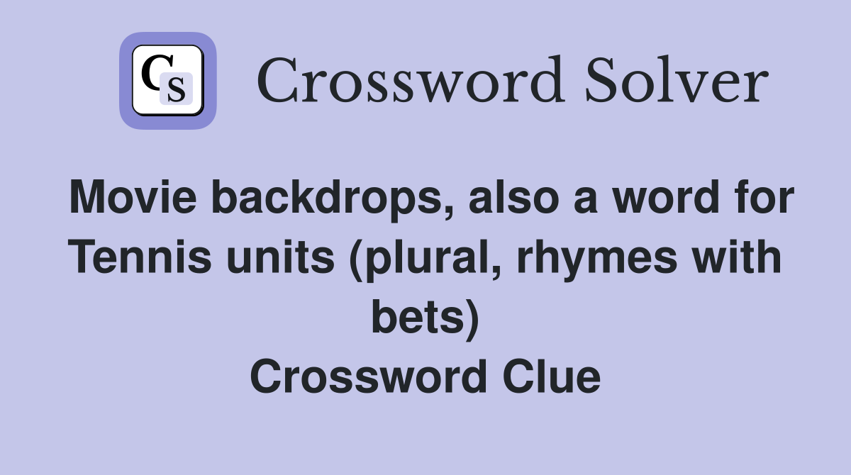 Movie backdrops, also a word for Tennis units (plural, rhymes with bets) Crossword Clue