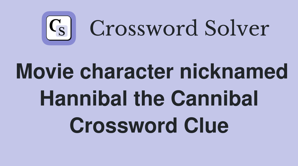 Movie character nicknamed Hannibal the Cannibal Crossword Clue