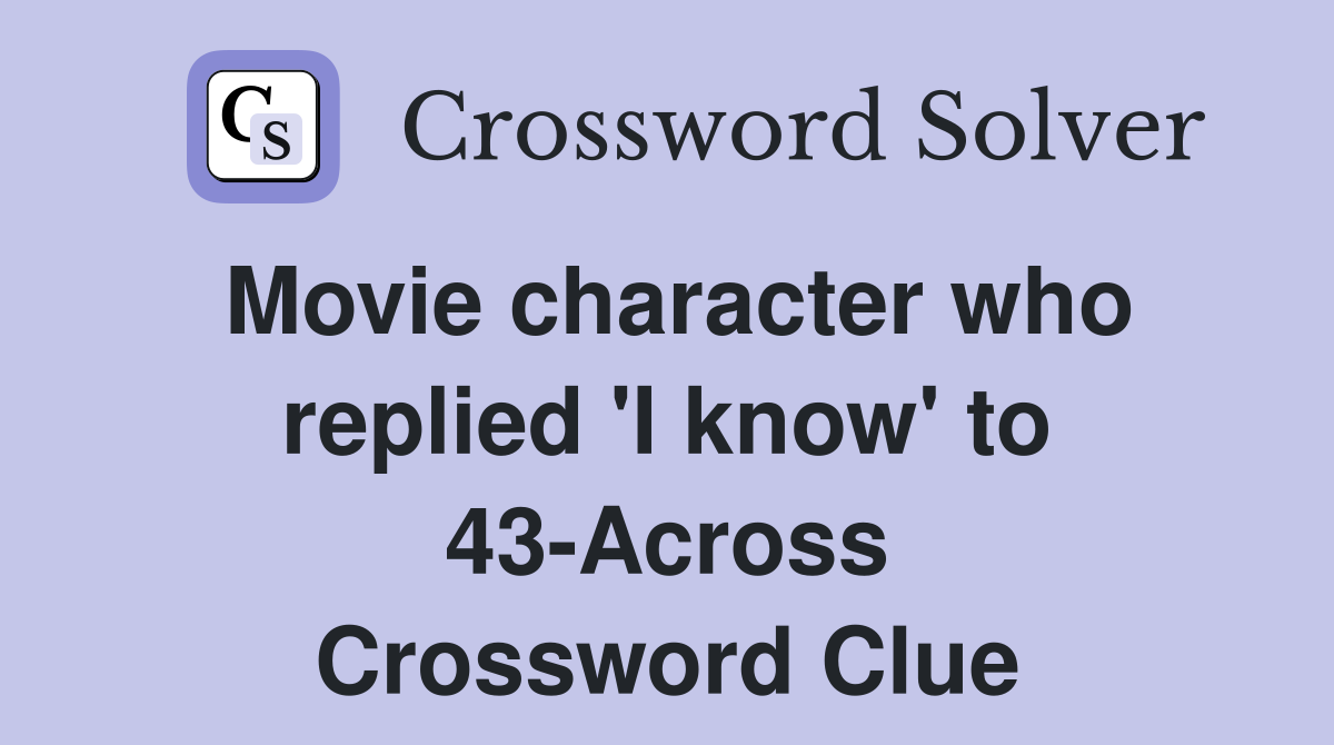 Movie character who replied 'I know' to 43-Across Crossword Clue