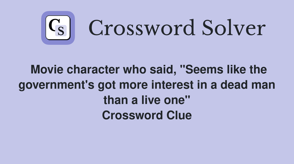 Movie character who said, "Seems like the government's got more interest in a dead man than a live one" Crossword Clue