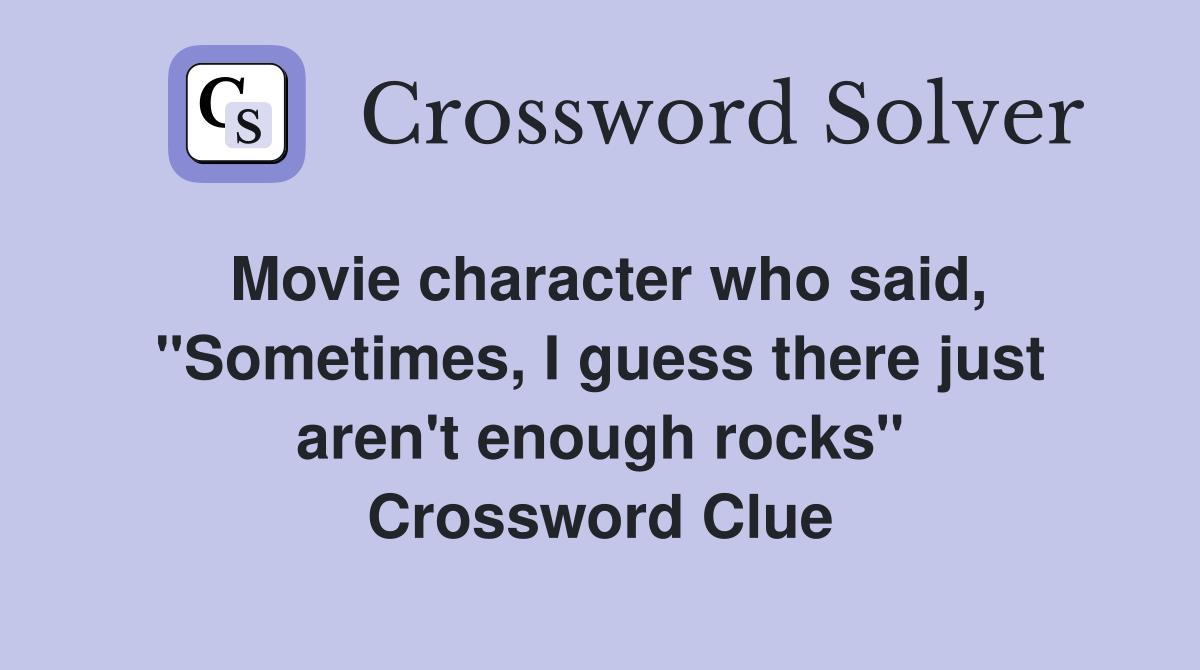Movie character who said, "Sometimes, I guess there just aren't enough rocks" Crossword Clue