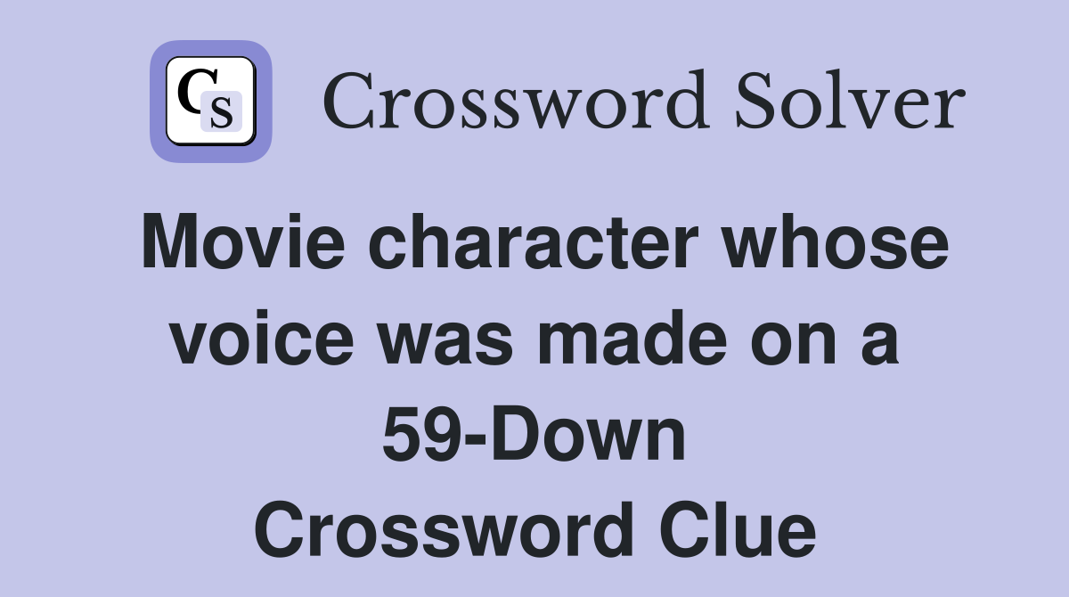 Movie character whose voice was made on a 59-Down Crossword Clue