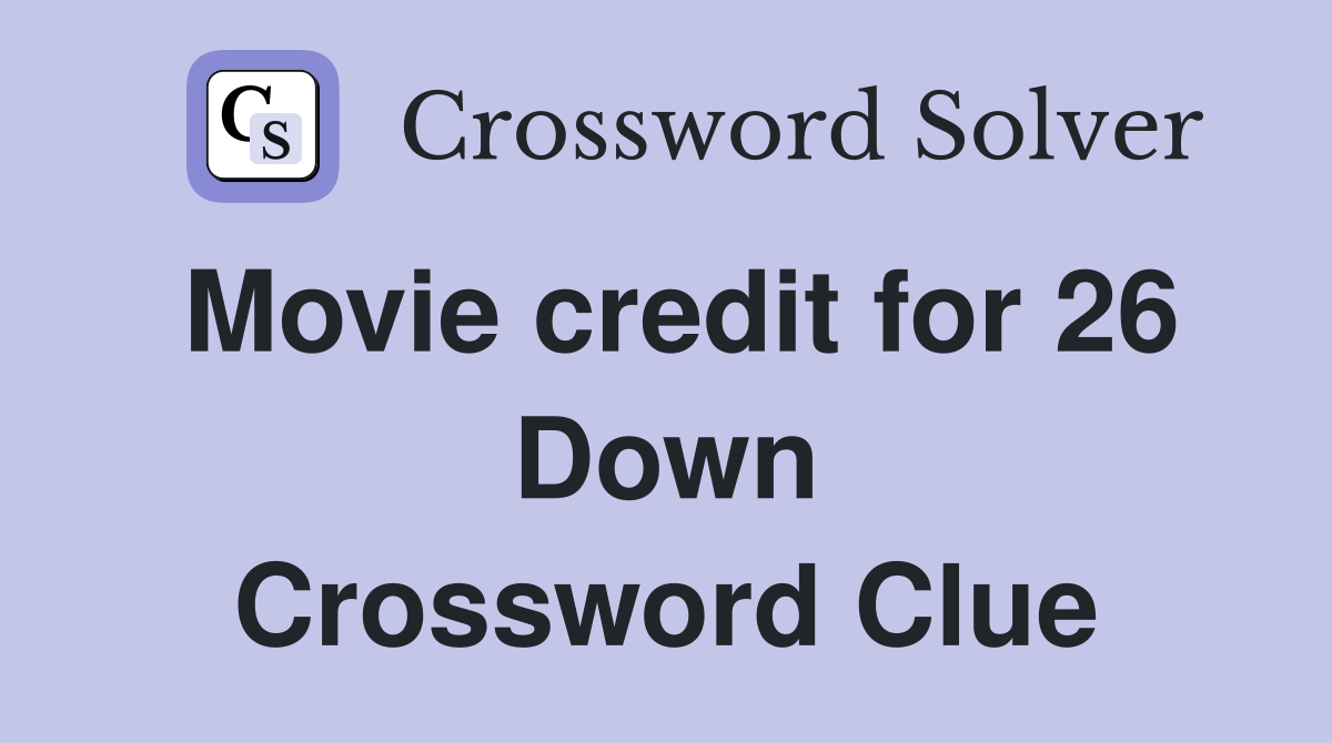 Movie credit for 26 Down Crossword Clue