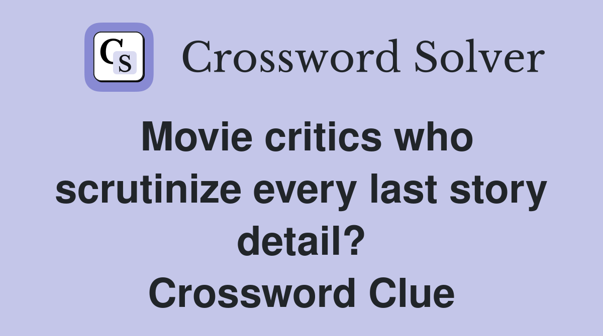 Movie critics who scrutinize every last story detail? Crossword Clue