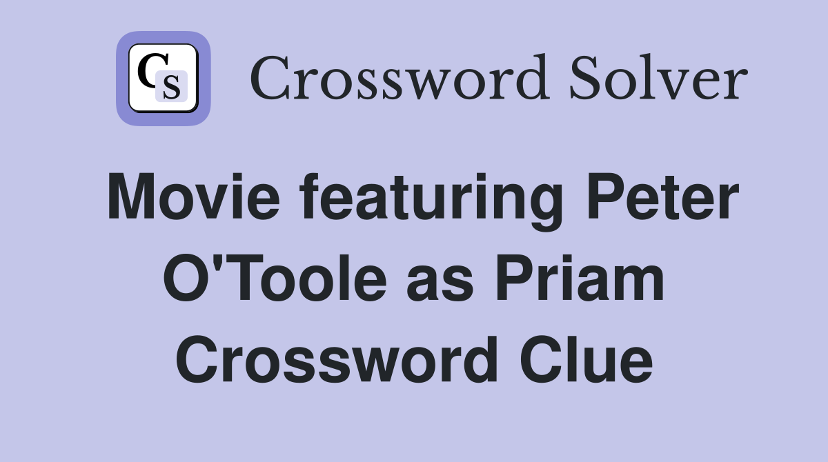Movie featuring Peter O'Toole as Priam Crossword Clue
