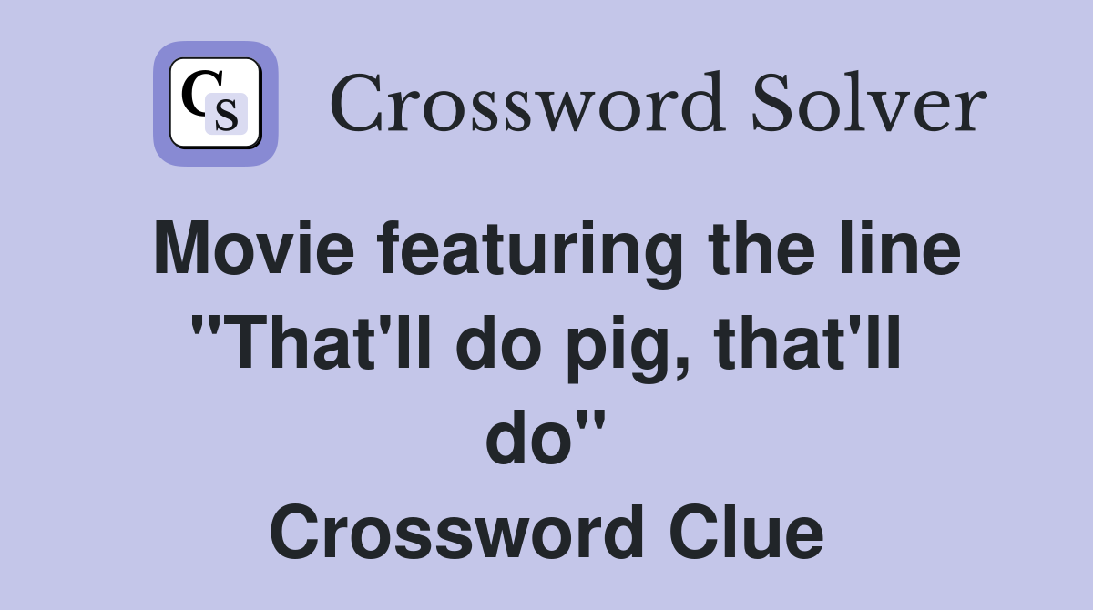 Movie featuring the line "That'll do pig, that'll do" Crossword Clue