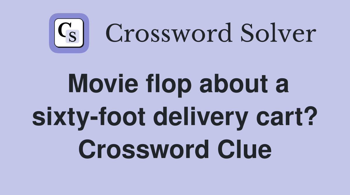 Movie flop about a sixty-foot delivery cart? Crossword Clue
