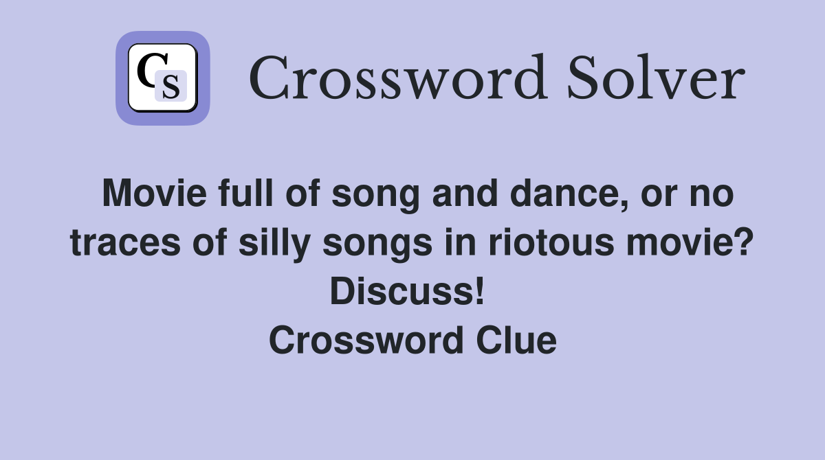 Movie full of song and dance, or no traces of silly songs in riotous movie? Discuss!  Crossword Clue