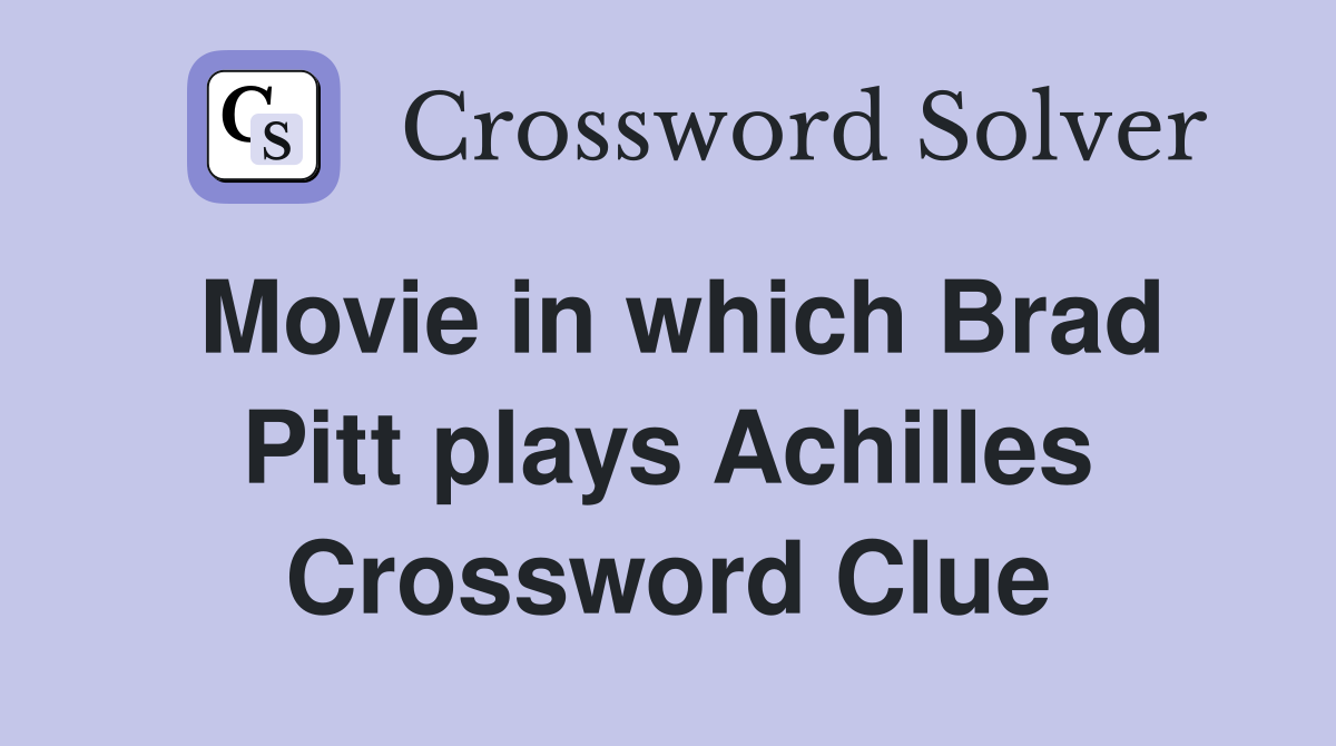 Movie in which Brad Pitt plays Achilles Crossword Clue