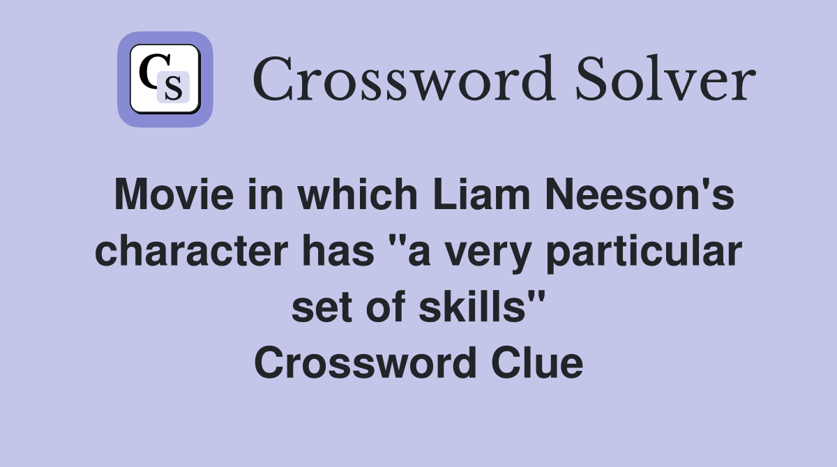 Movie in which Liam Neeson's character has "a very particular set of skills" Crossword Clue