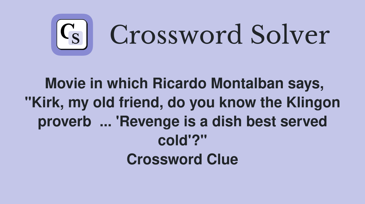 Movie in which Ricardo Montalban says, "Kirk, my old friend, do you know the Klingon proverb  ... 'Revenge is a dish best served cold'?" Crossword Clue