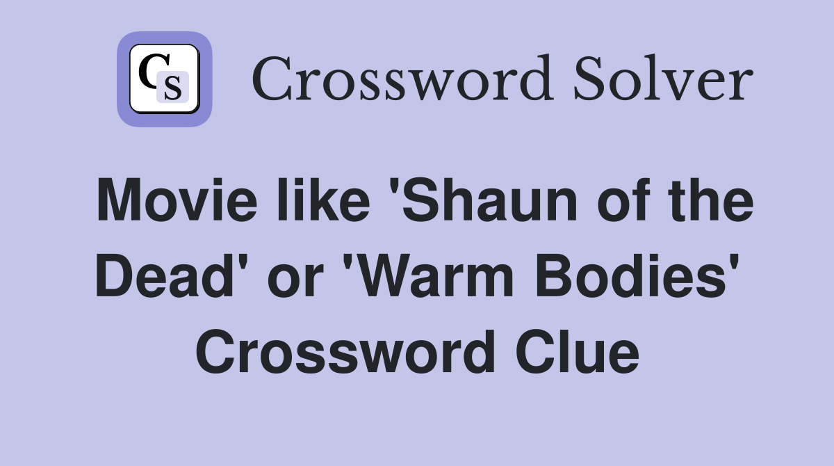 Movie like 'Shaun of the Dead' or 'Warm Bodies' Crossword Clue