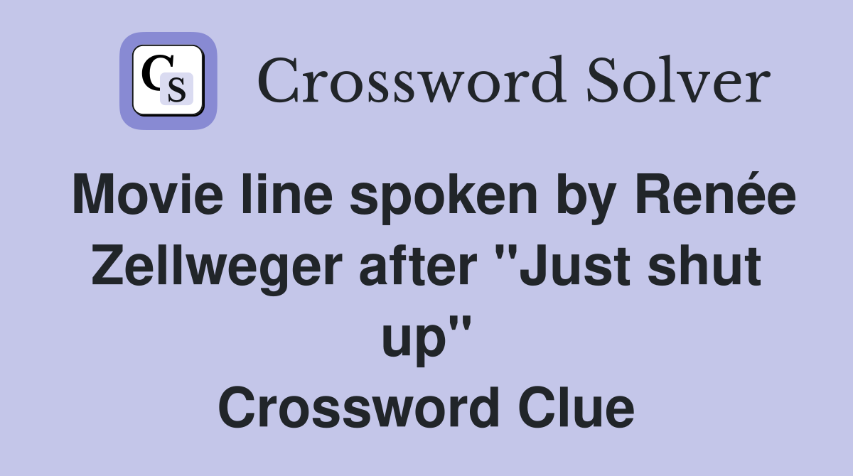 Movie line spoken by Renée Zellweger after "Just shut up" Crossword Clue