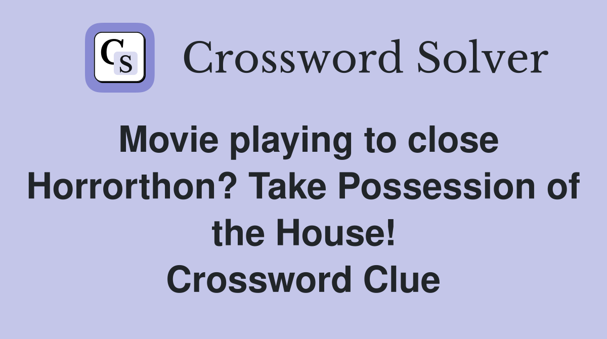 Movie playing to close Horrorthon? Take Possession of the House! Crossword Clue
