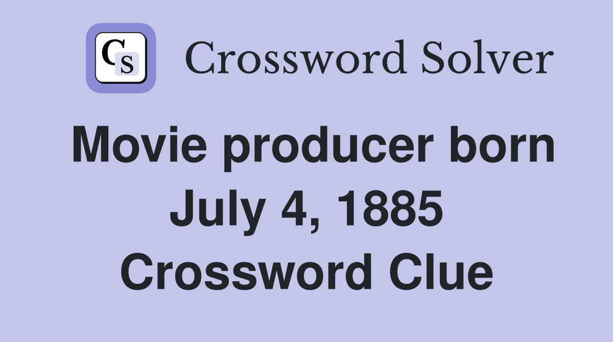 Movie producer born July 4, 1885 Crossword Clue