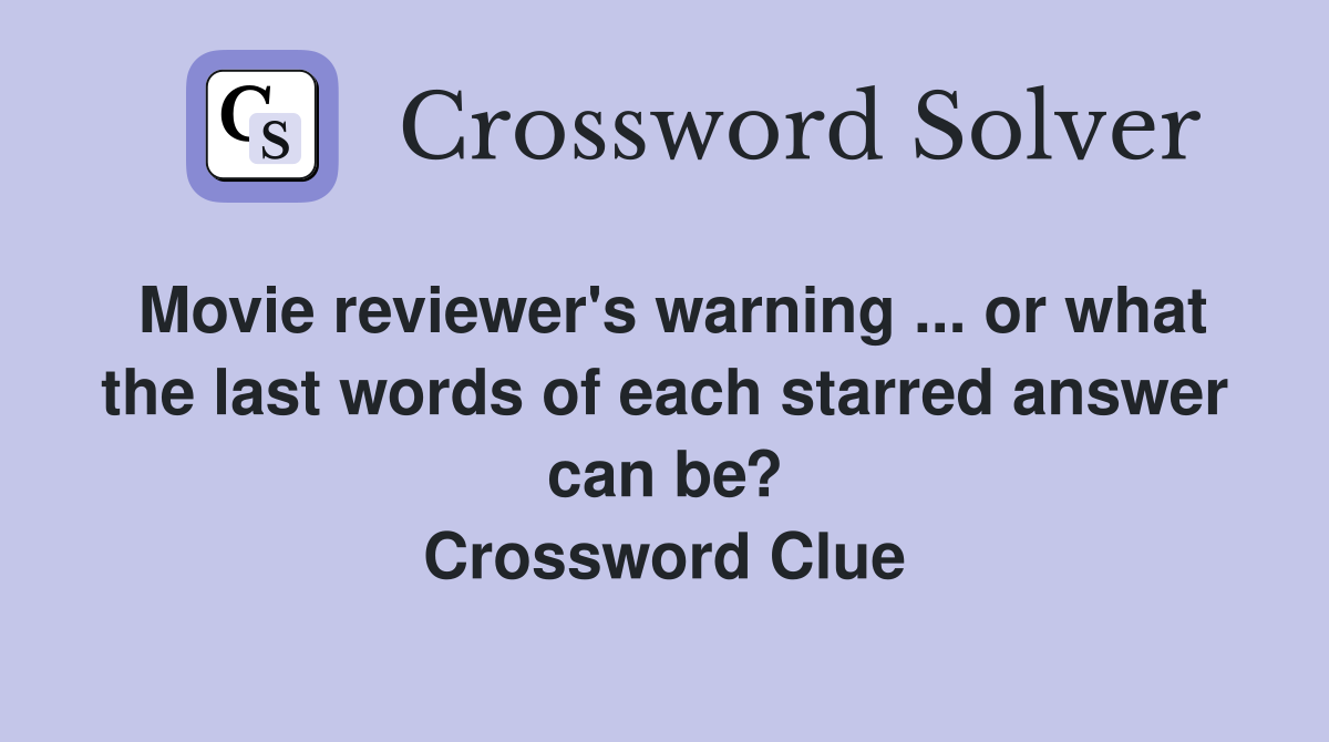 Movie reviewer's warning ... or what the last words of each starred answer can be? Crossword Clue