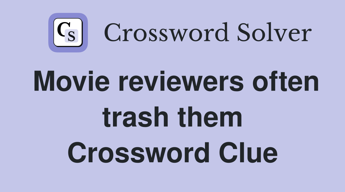 Movie reviewers often trash them Crossword Clue