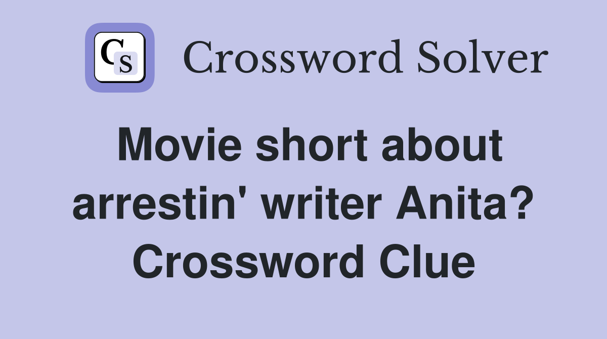 Movie short about arrestin' writer Anita? Crossword Clue