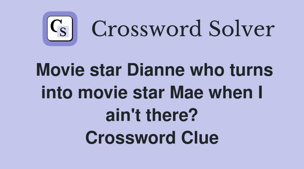 Movie star Dianne who turns into movie star Mae when I ain't there? Crossword Clue