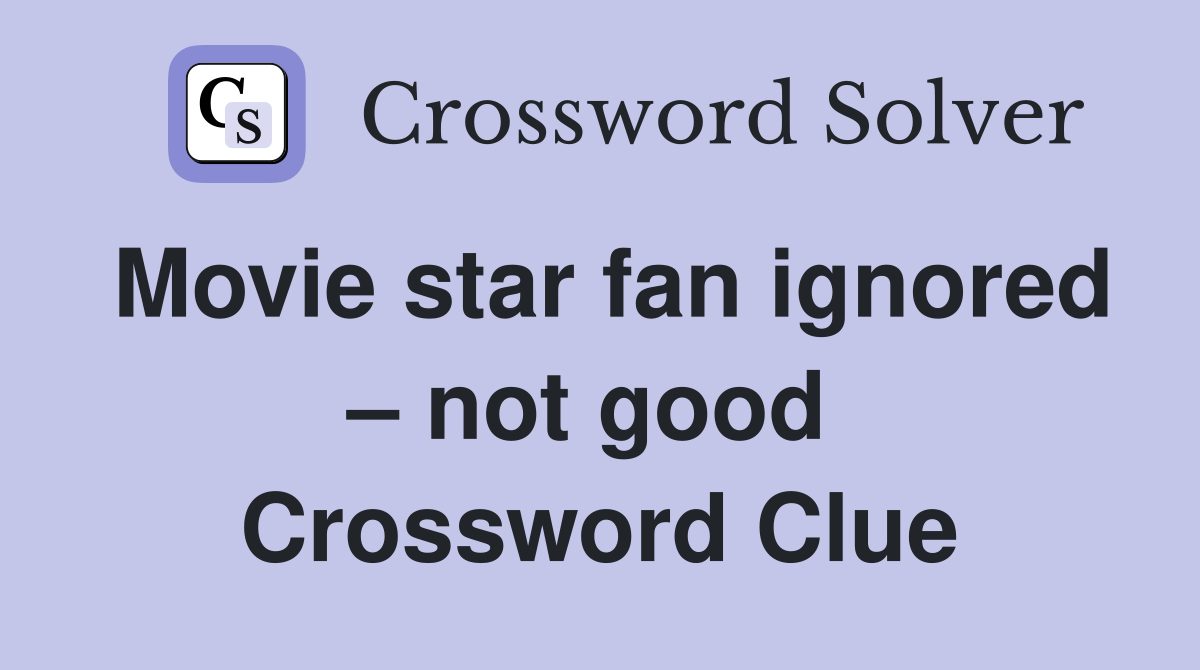 Movie star fan ignored – not good  Crossword Clue