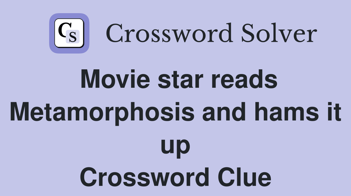 Movie star reads Metamorphosis and hams it up Crossword Clue