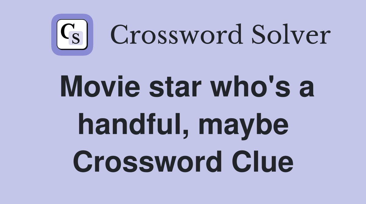 Movie star who's a handful, maybe Crossword Clue