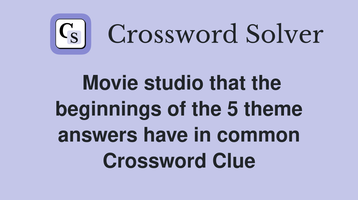 Movie studio that the beginnings of the 5 theme answers have in common Crossword Clue