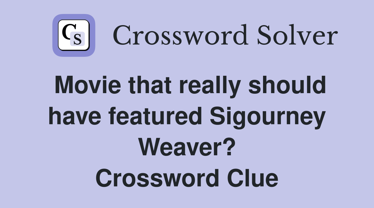 Movie that really should have featured Sigourney Weaver? Crossword Clue