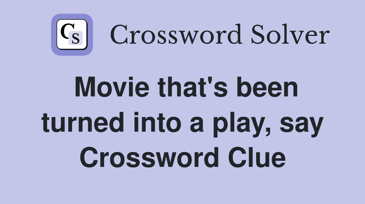 Movie that's been turned into a play, say Crossword Clue