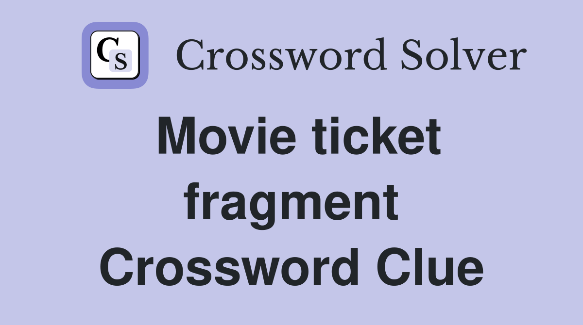 Movie ticket fragment Crossword Clue