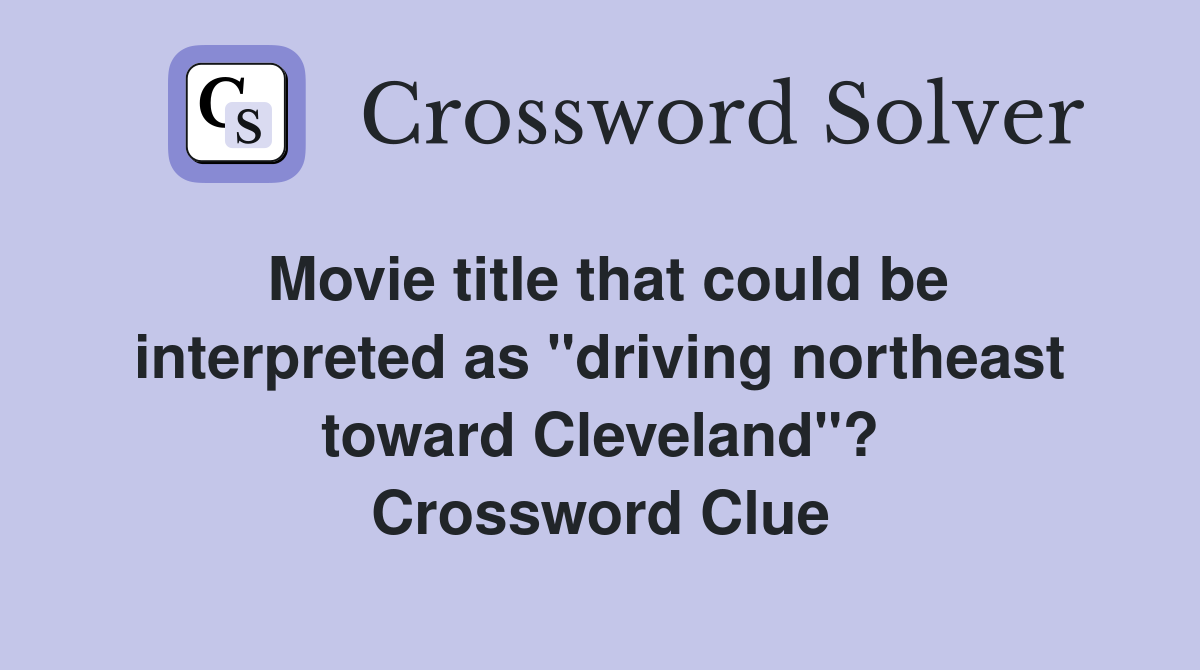 Movie title that could be interpreted as "driving northeast toward Cleveland"? Crossword Clue