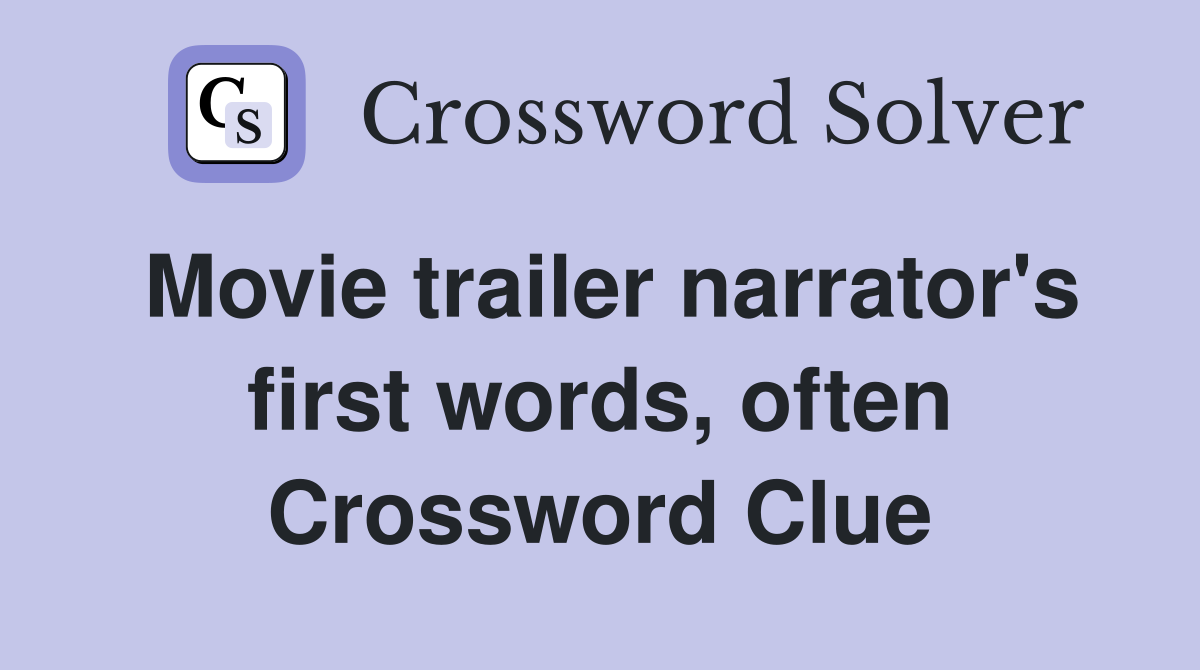 Movie trailer narrator's first words, often Crossword Clue