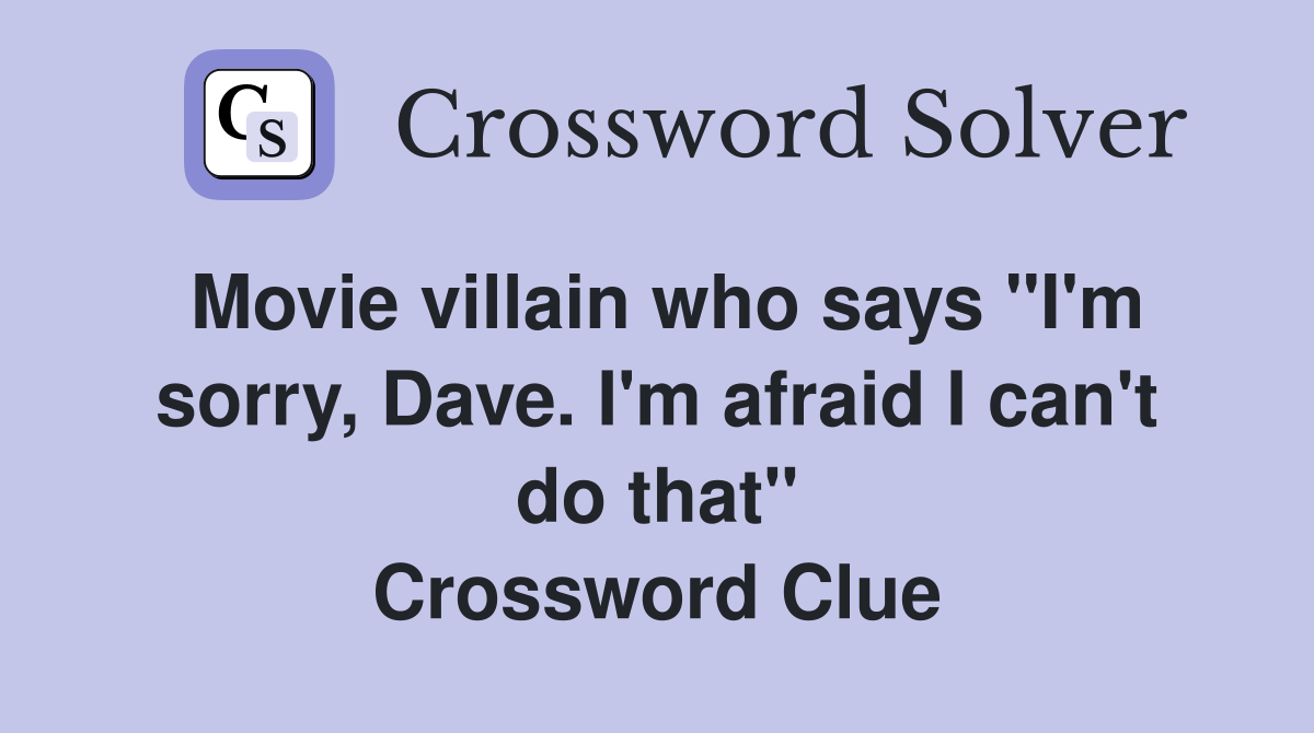 Movie villain who says "I'm sorry, Dave. I'm afraid I can't do that" Crossword Clue