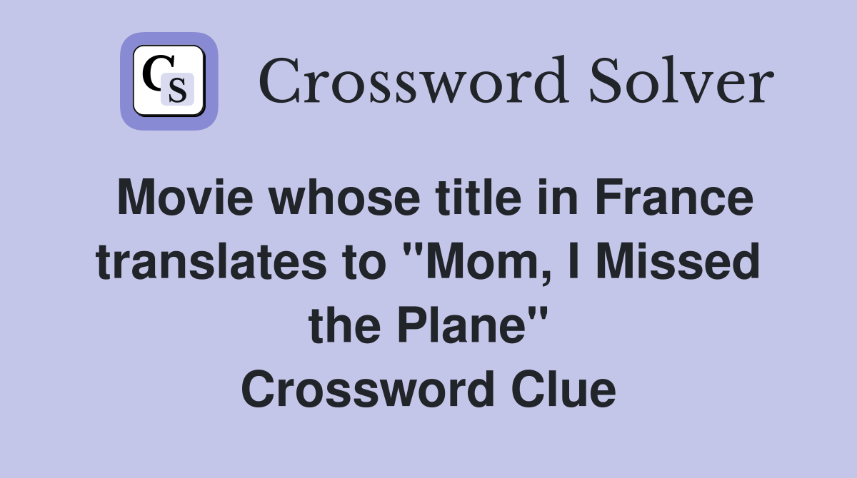 Movie whose title in France translates to "Mom, I Missed the Plane" Crossword Clue