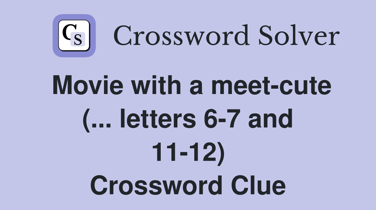 Movie with a meet-cute (... letters 6-7 and 11-12) Crossword Clue