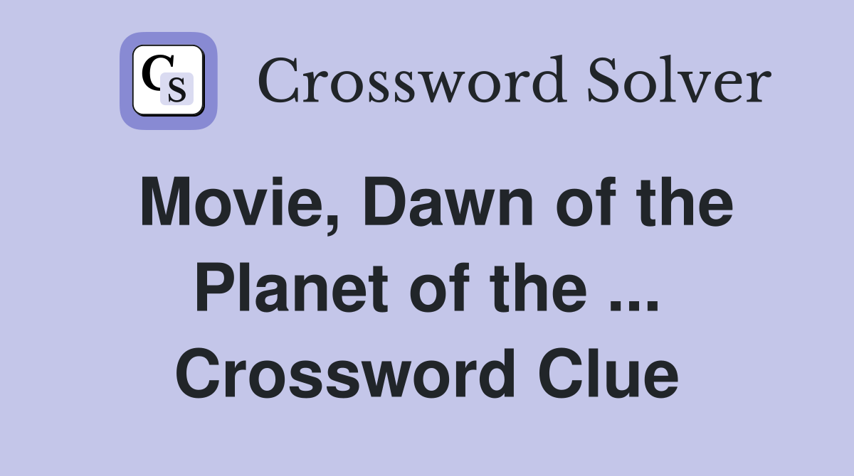 Movie, Dawn of the Planet of the ... Crossword Clue