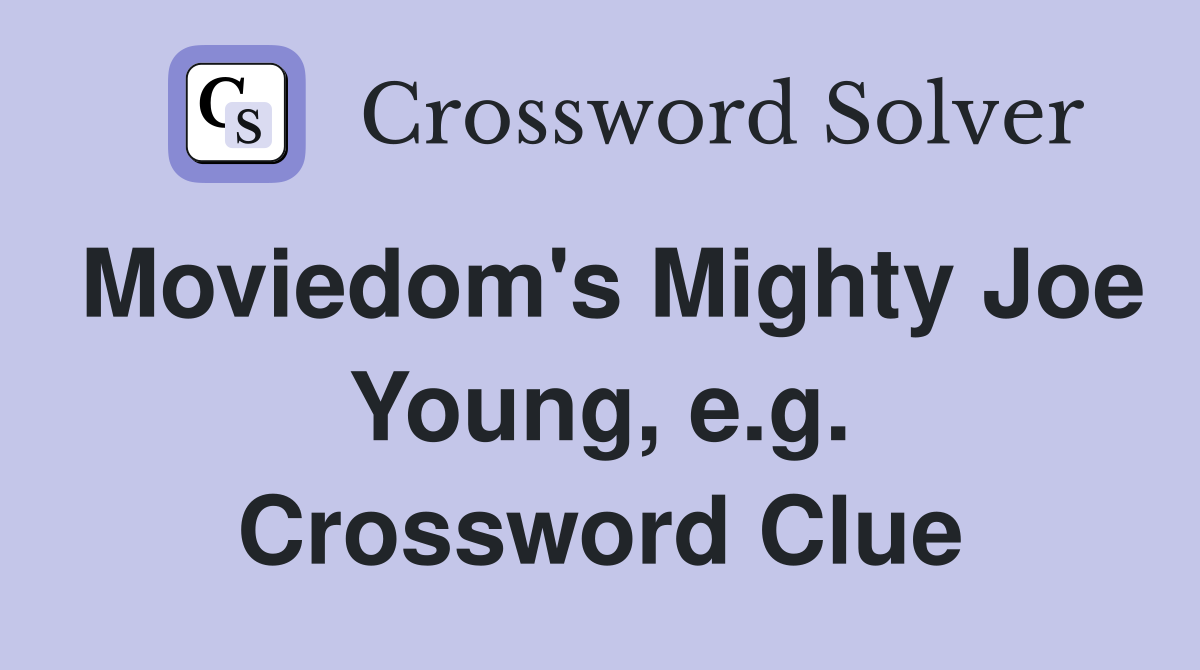 Moviedom's Mighty Joe Young, e.g. Crossword Clue