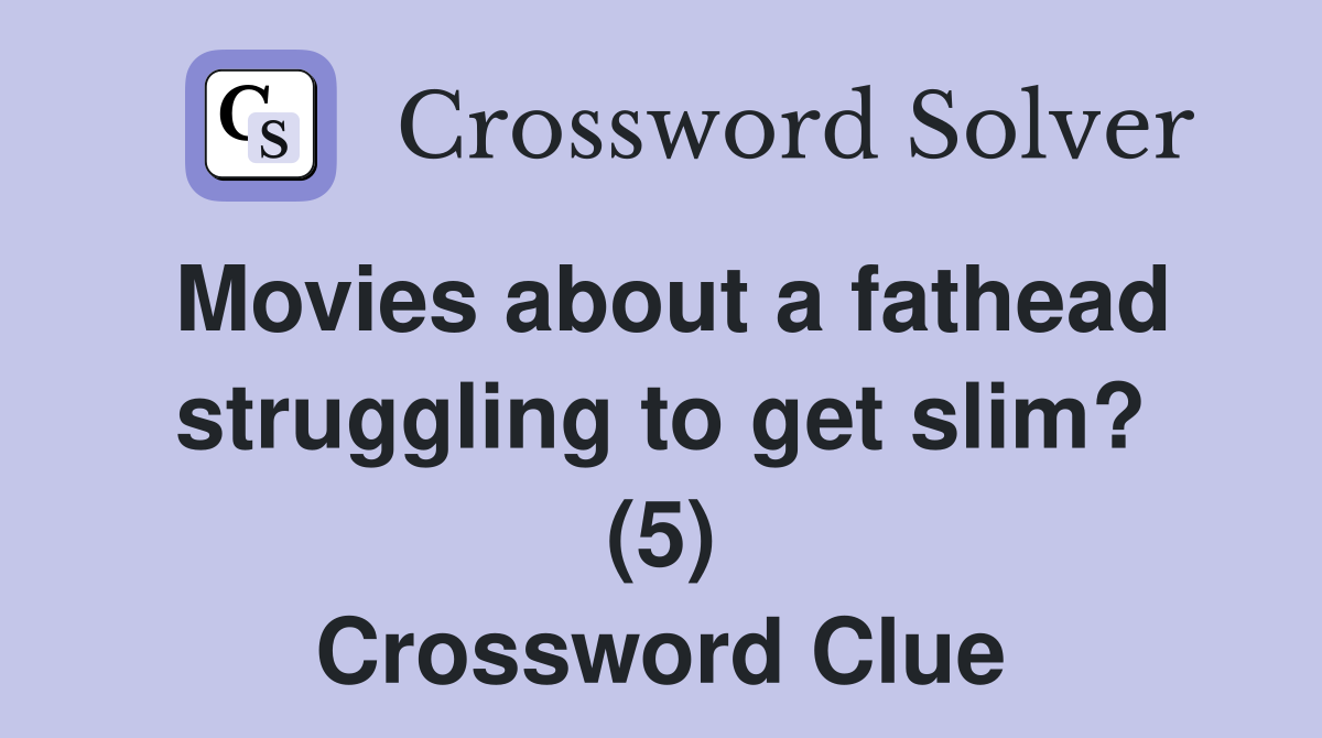 Movies about a fathead struggling to get slim? (5) Crossword Clue