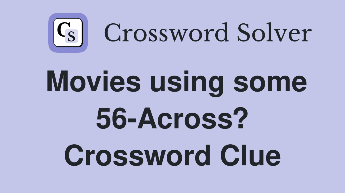 Movies using some 56-Across? Crossword Clue