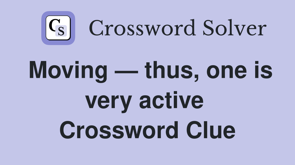 Moving — thus, one is very active  Crossword Clue