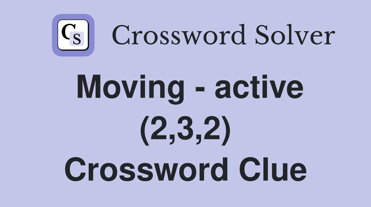 Moving - active (2,3,2) Crossword Clue