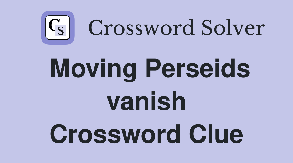 Moving Perseids vanish Crossword Clue