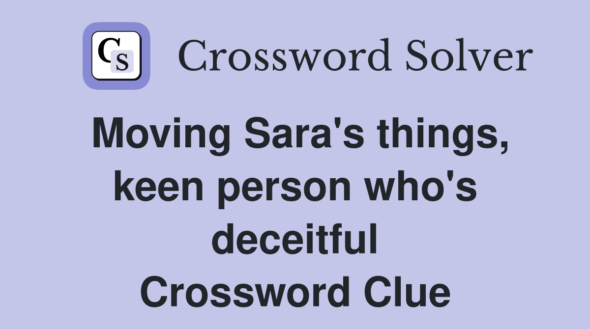 Moving Sara's things, keen person who's deceitful Crossword Clue