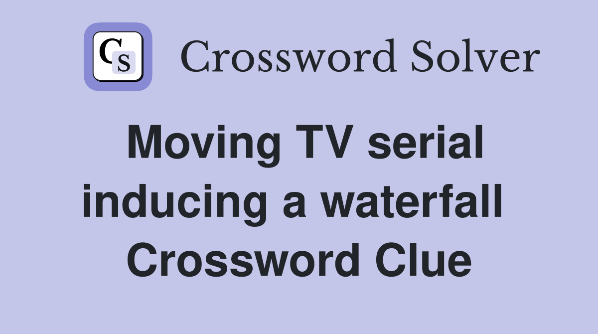 Moving TV serial inducing a waterfall  Crossword Clue