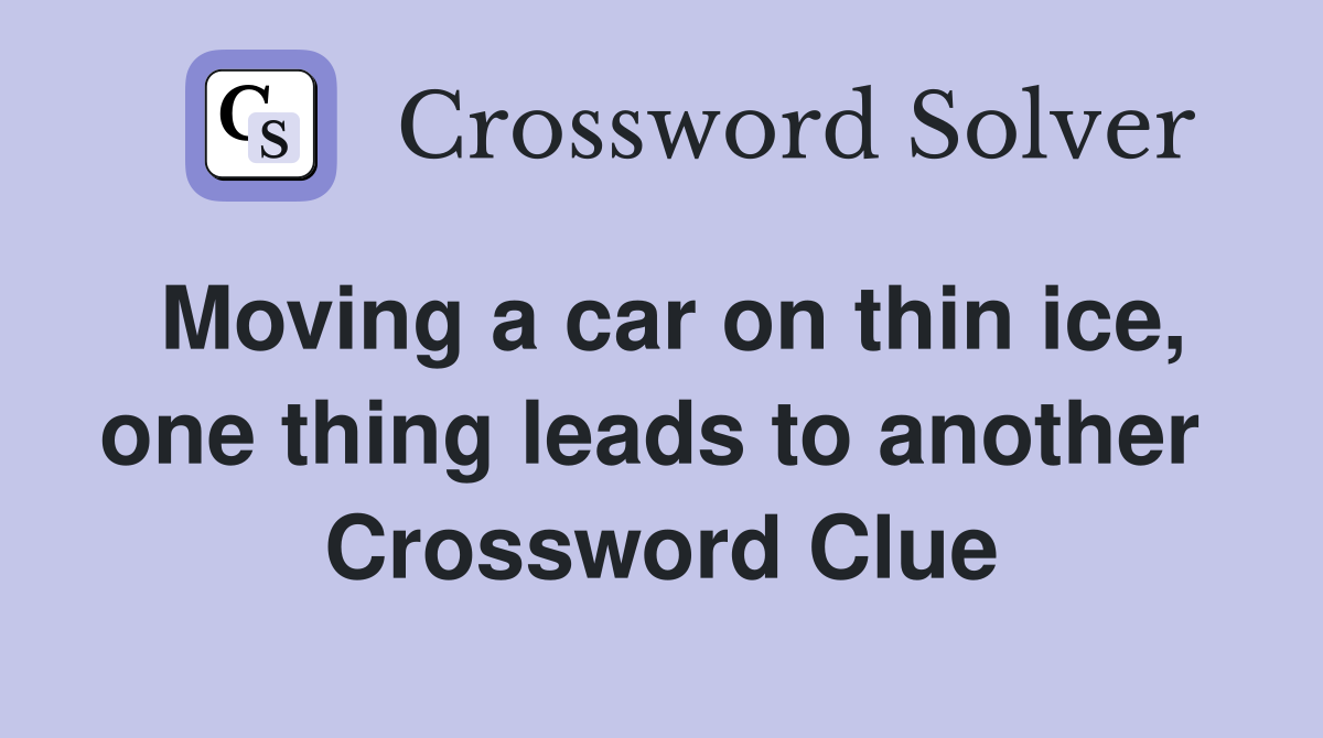 Moving a car on thin ice, one thing leads to another  Crossword Clue